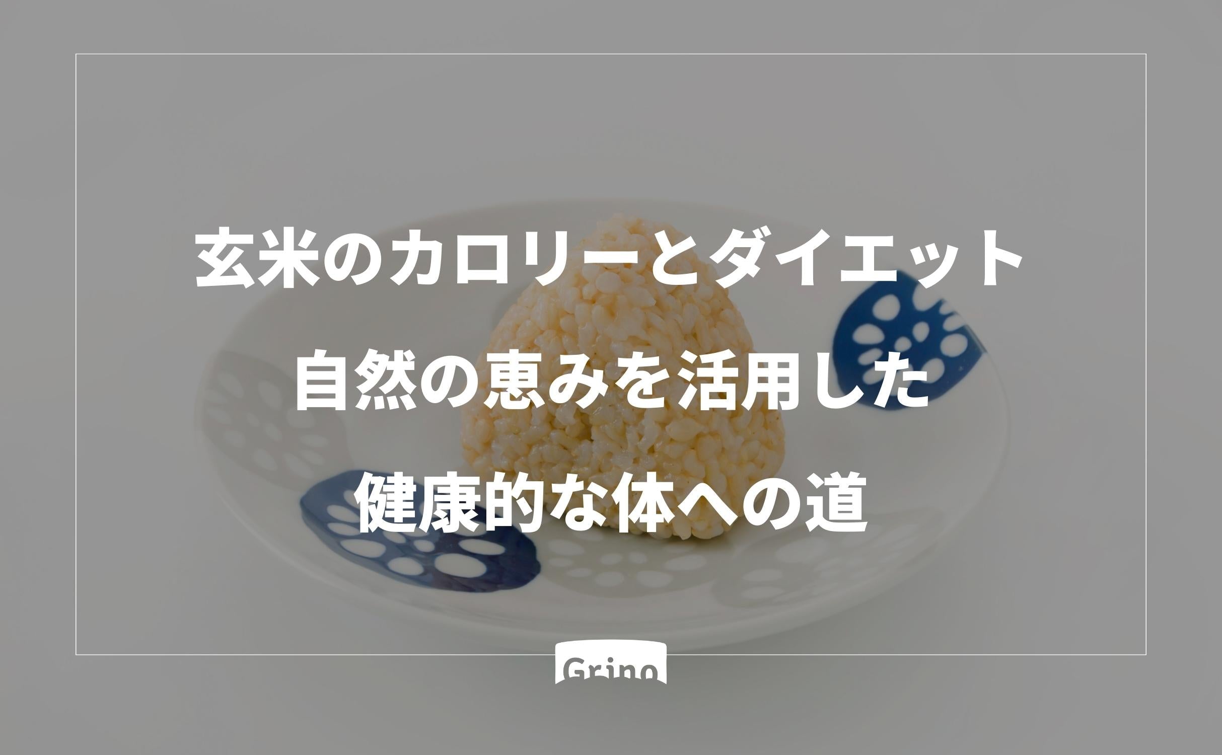 玄米のカロリーとダイエット:自然の恵みを活用した健康的な体への道 - Grino