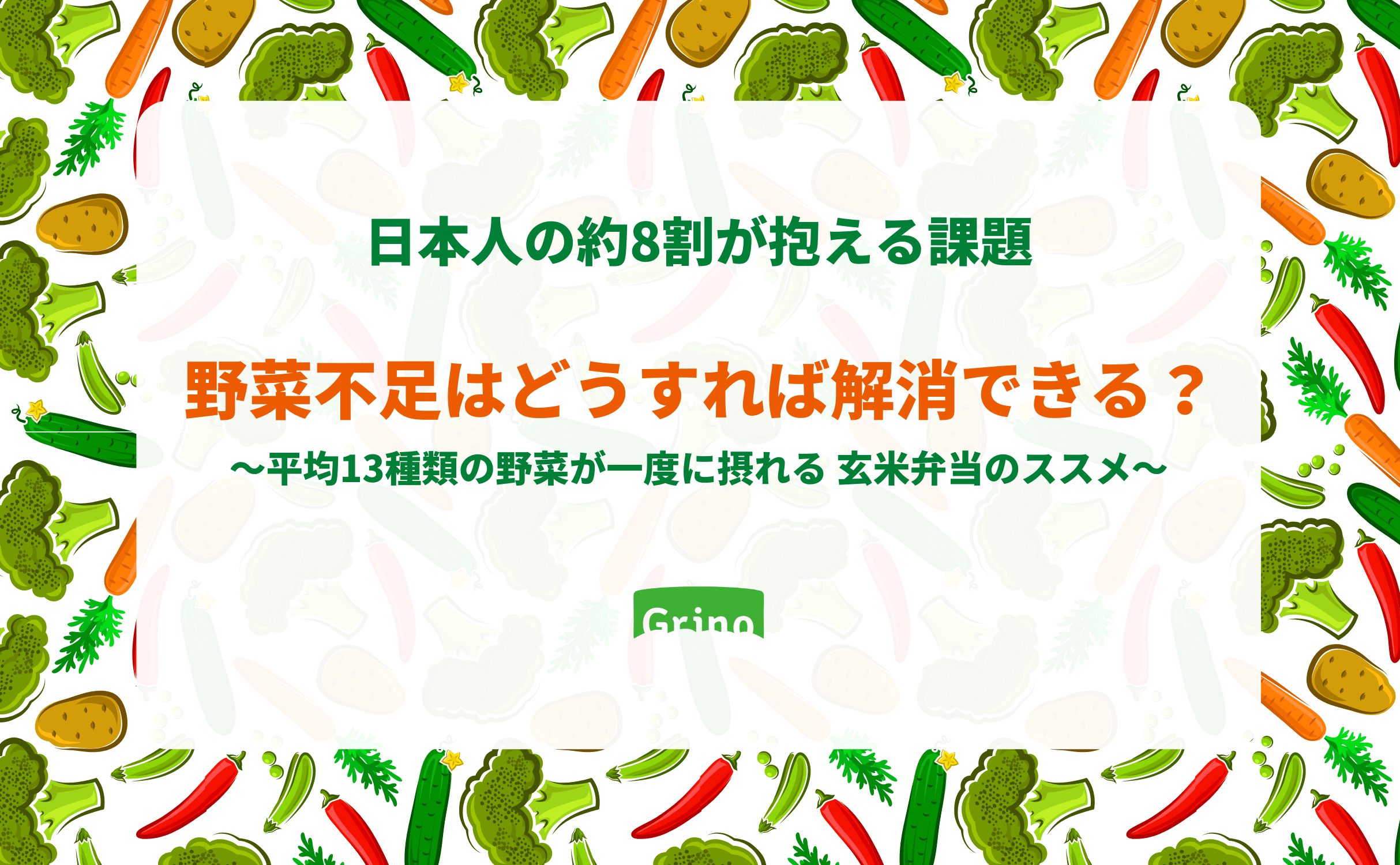 野菜不足はどうすれば解消できる?平均13種類の野菜が一度に摂れる玄米弁当のススメ - Grino