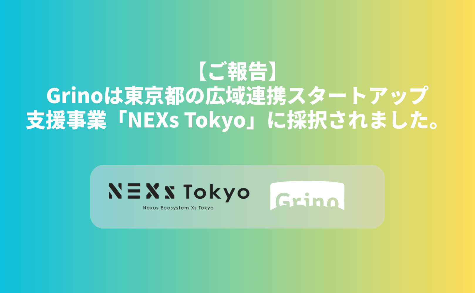 【ご報告】Grinoは東京都の広域連携スタートアップ支援事業「NEXs Tokyo」に採択されました。 - Grino