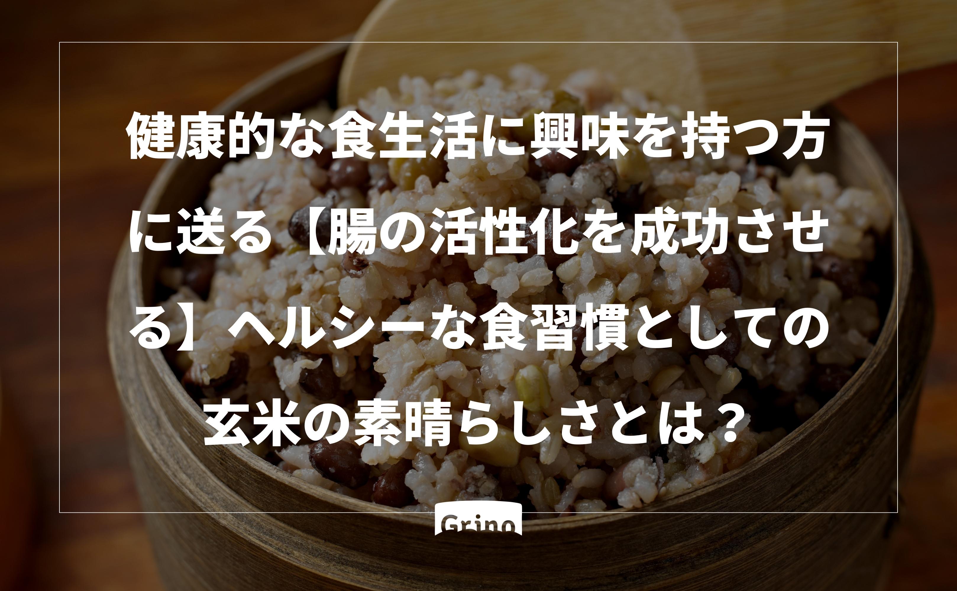 健康的な食生活に興味を持つ方へ:【腸の活性化を成功させる】ヘルシーな食習慣としての玄米の素晴らしさとは? - Grino