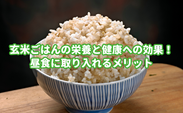 玄米ごはんの栄養と健康への効果！昼食に取り入れるメリット