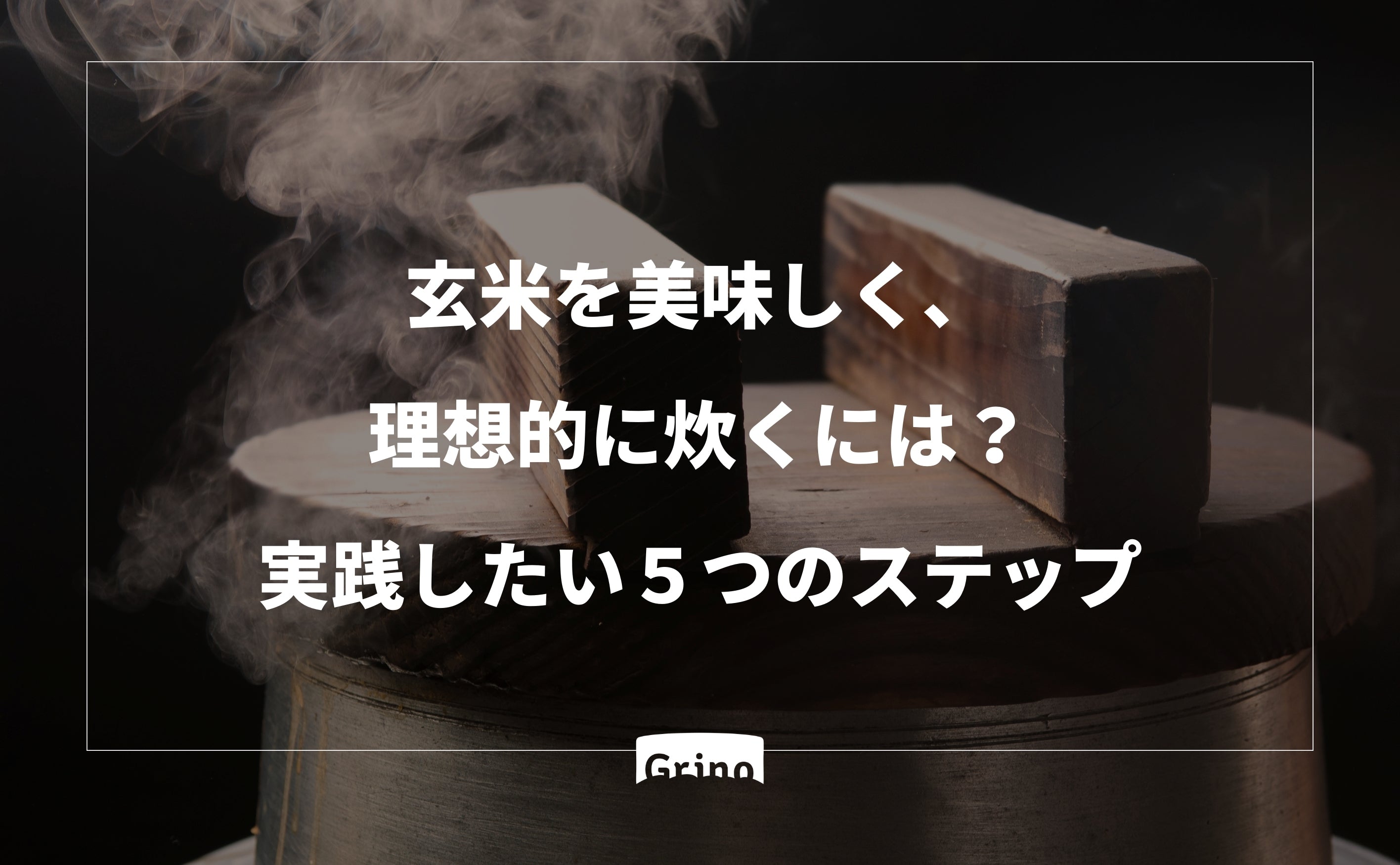 玄米を美味しく、理想的に炊くには？実践したい５つのステップ - Grino