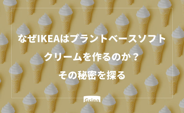 なぜIKEAはプラントベースソフトクリームを作るのか？その秘密を探る