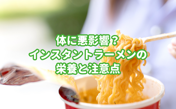 体に悪影響？インスタントラーメンの栄養と注意点