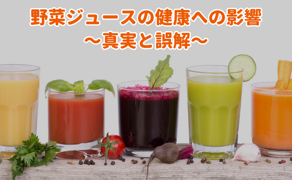 野菜ジュースの健康への影響 〜真実と誤解〜
